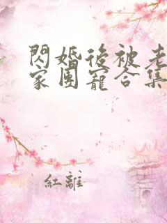 闪婚后被老公全家团宠合集