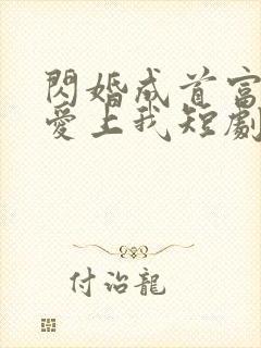 闪婚成首富大佬爱上我短剧免费观看