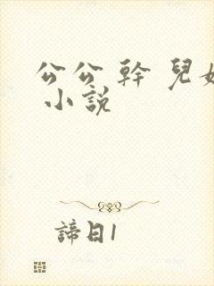 公公 干 儿媳 小说