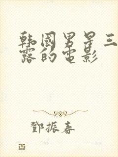 韩国男星三点都露的电影