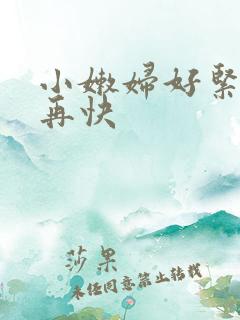 小嫩妇好紧好爽再快