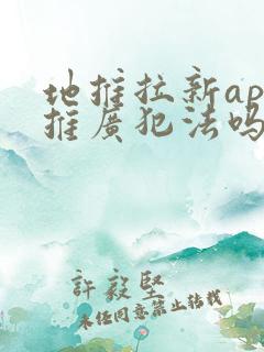 地推拉新app推广犯法吗