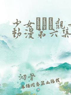 少女たちよ观看动漫第六集免费