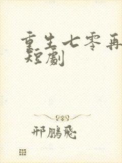 重生七零再高嫁 短剧