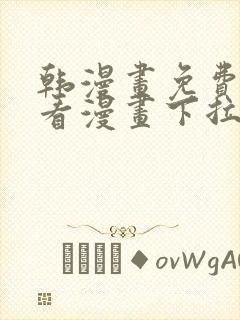 韩漫画免费阅读看漫画下拉网页版