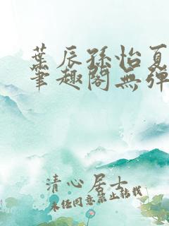 叶辰孙怡夏若雪笔趣阁无弹窗