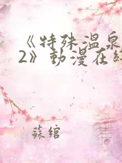 《特殊温泉旅行2》动漫在线观看免费