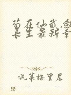 苟在仙武,敛尸长生最新章节新