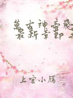 万古神帝飞天鱼 最新章节 无弹窗