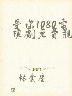 爱你1080电视剧免费观看完整版高清