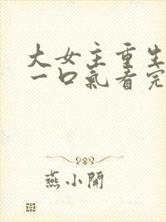 大女主重生爽文一口气看完