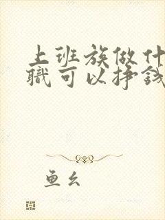 上班族做什么兼职可以挣钱啊