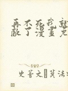再不死我就真无敌了漫画免费观看全集