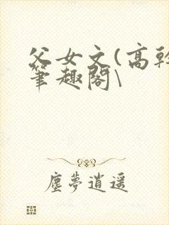 父女文(高干)笔趣阁\