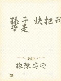 孙千 快把我哥带走