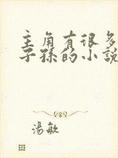 主角有很多后代子孙的小说