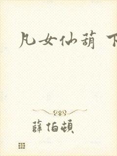 凡女仙葫 下载