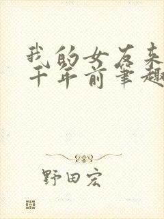 我的女友来自一千年前笔趣阁