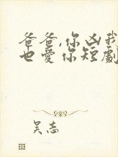 爸爸,你凶我我也爱你短剧观看高清