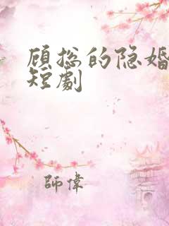 顾总的隐婚罪妻短剧