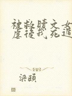 被救赎文女主残虐后我死遁了后续