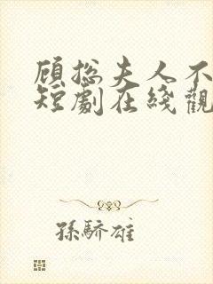 顾总夫人不好惹短剧在线观看免费