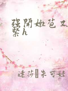 强开嫩苞又嫩又紧h