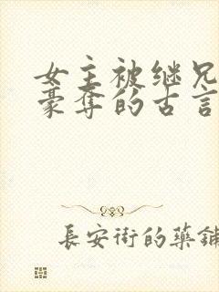 女主被继兄强取豪夺的古言