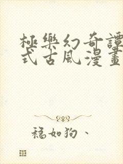极乐幻奇谭下拉式古风漫画