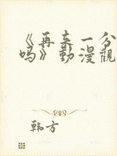 《再来一分钟好吗》动漫观看