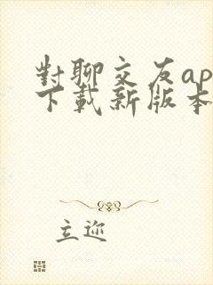对聊交友app下载新版本