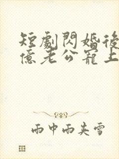短剧闪婚后被千亿老公宠上天