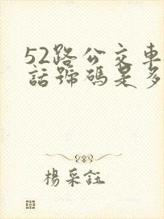 52路公交车电话号码是多少