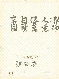 末日狠人:开局囤积万亿物资txt全文下载