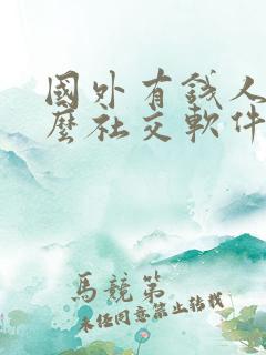 国外有钱人用什么社交软件