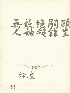 无效绝嗣顾总夫人她超能生在线观看