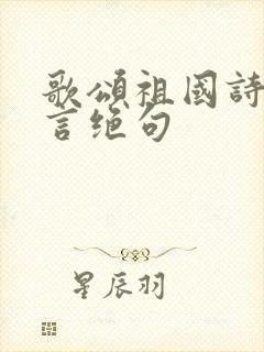 歌颂祖国诗词七言绝句