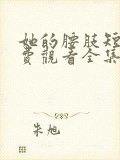 她的腰肢短剧免费观看全集