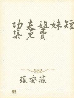 功夫姐妹短剧全集免费
