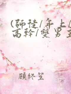 (师徒/年上/高干/双男主)h