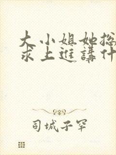 大小姐她总是不求上进讲什么