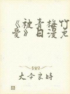 《被青梅竹马宠爱》日漫免费阅读未