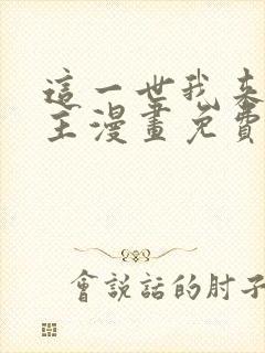 这一世我来当家主漫画免费阅读全集
