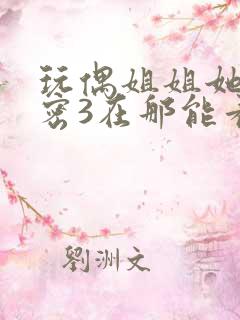 玩偶姐姐她的秘密3在那能看到