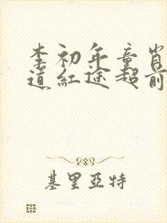 李初年童肖媛正道红途超前更新