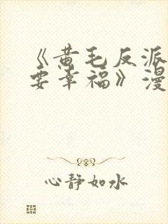 《黄毛反派也想要幸福》漫画免费观看