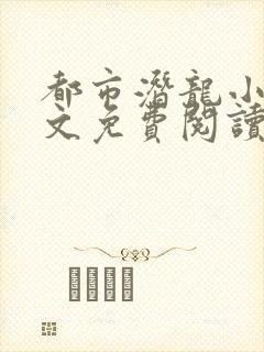 都市潜龙小说全文免费阅读完整版
