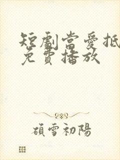 短剧当爱抵达时免费播放