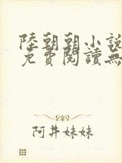 陆朝朝小说全文免费阅读无弹窗