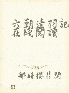 六朝清羽记全文在线阅读